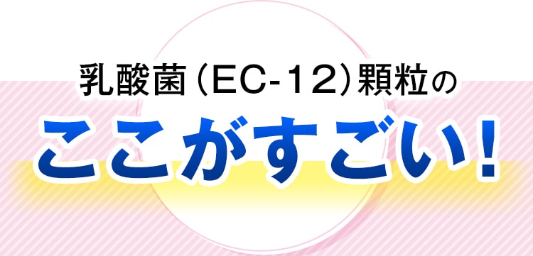 乳酸菌(EC-12)のここがすごい!