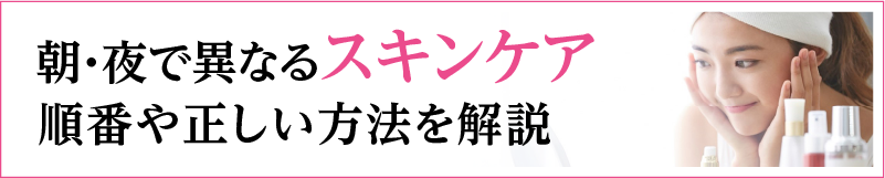 朝・夜で異なるスキンケア　順番や正しい方法を解説