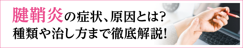 腱鞘炎の症状、原因とは？腱鞘炎の種類や治し方まで徹底解説！