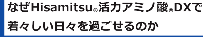 なぜHisamitu活力アミノ酸DXで若々しい日々を過ごせるのか