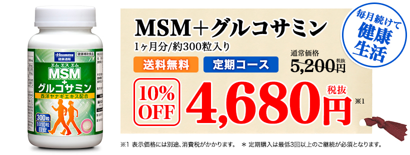 毎月続けて健康生活　MSM＋グルコサミン 1ヶ月分/約300粒入り 定期コース 送料無料 10%OFF 4,680円（税抜）