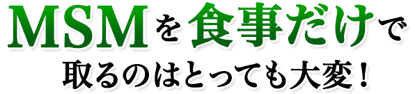 MSMを食事だけで取るのはとっても大変！