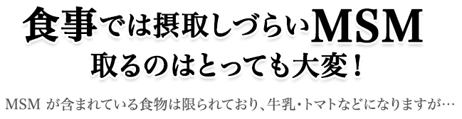 食事では摂取しづらいMSM取るのはとっても大変 MSMが含まれている食物は限られており、牛乳・トマトなどになりますが…