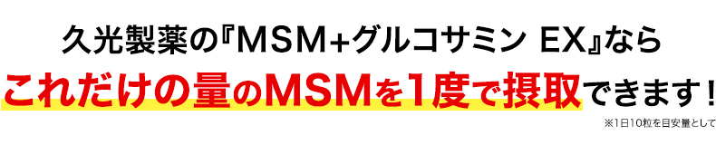 久光製薬の『MSM＋グルコサミン EX』ならこれだけの量のMSMを1度で摂取できます！※1日10粒を目安量として