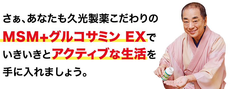 さぁ、あなたも久光製薬こだわりのMSM+グルコサミンEXでいきいきとアクティブな生活を手に入れましょう。