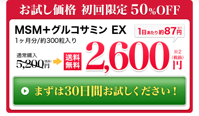お試し価格初回50%OFF MSM＋グルコサミン EX 2,600円（税抜）