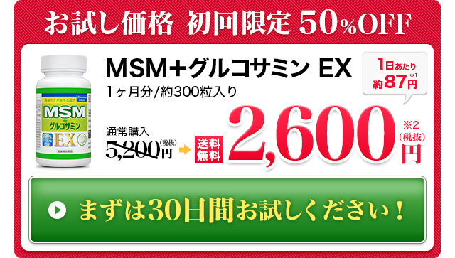 MSM＋グルコサミン EX　1ヶ月/105g（350mg×約300粒）入り　送料無料　1日あたり約87円　初回半額　2,600円（税抜）