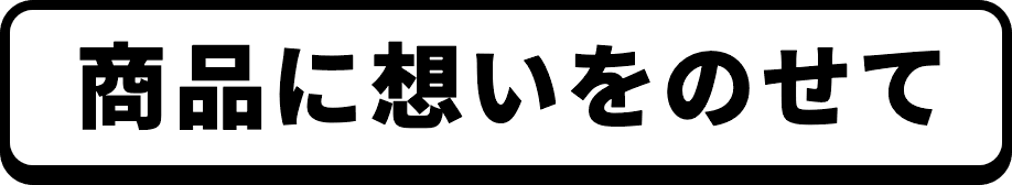 商品に想いをのせて
