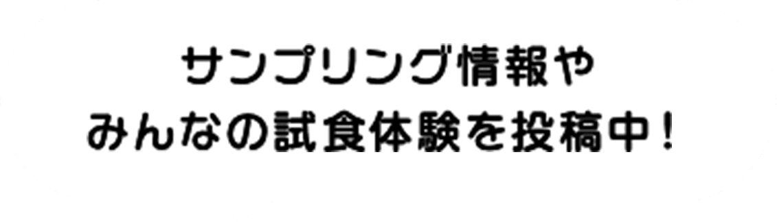 サンプリング情報やみんなの試食体験を投稿中！