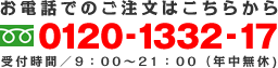 お電話でのご注文はこちらから　フリーダイヤル　0120-1332-17　受付時間／午前9時～午後21時（年中無休)