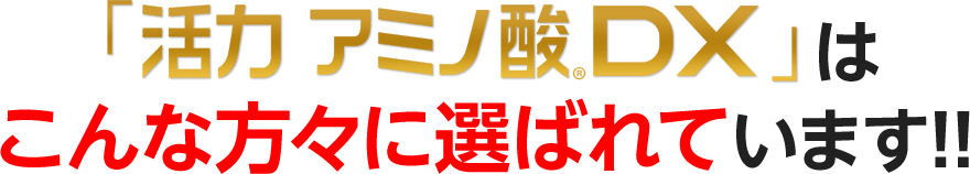 「活力 アミノ酸®DX」はこんな方々に選ばれています！！