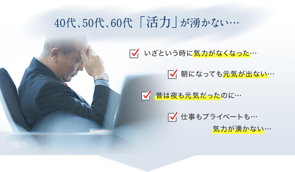 40代、50代、60代「活力」が湧かない・・・/いざという時に気力がなくなった…/朝になっても元気が出ない…/昔は夜も元気だったのに…/仕事もプライベートも… 気力が湧かない…