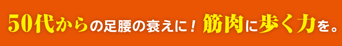 50代からの足腰の衰えに！筋力に歩く力を。