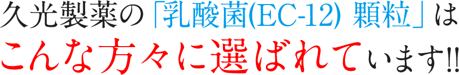 久光製薬の「乳酸菌(EC-12) 顆粒」はこんな方々に選ばれています!!