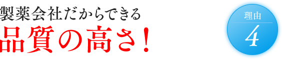 理由4 製薬会社だからできる品質の高さ！