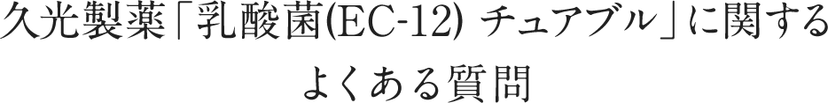 久光製薬「乳酸菌(EC-12) チュアブル」に関するよくある質問