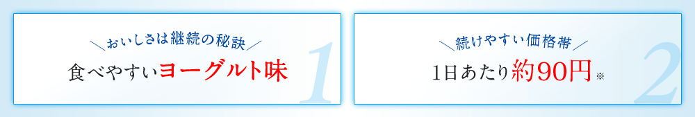 ＼おいしさは継続の秘訣／食べやすいヨーグルト味　＼続けやすい価格帯／1日あたり約44円※