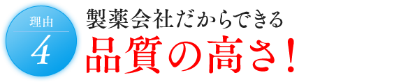 理由4 製薬会社だからできる品質の高さ！