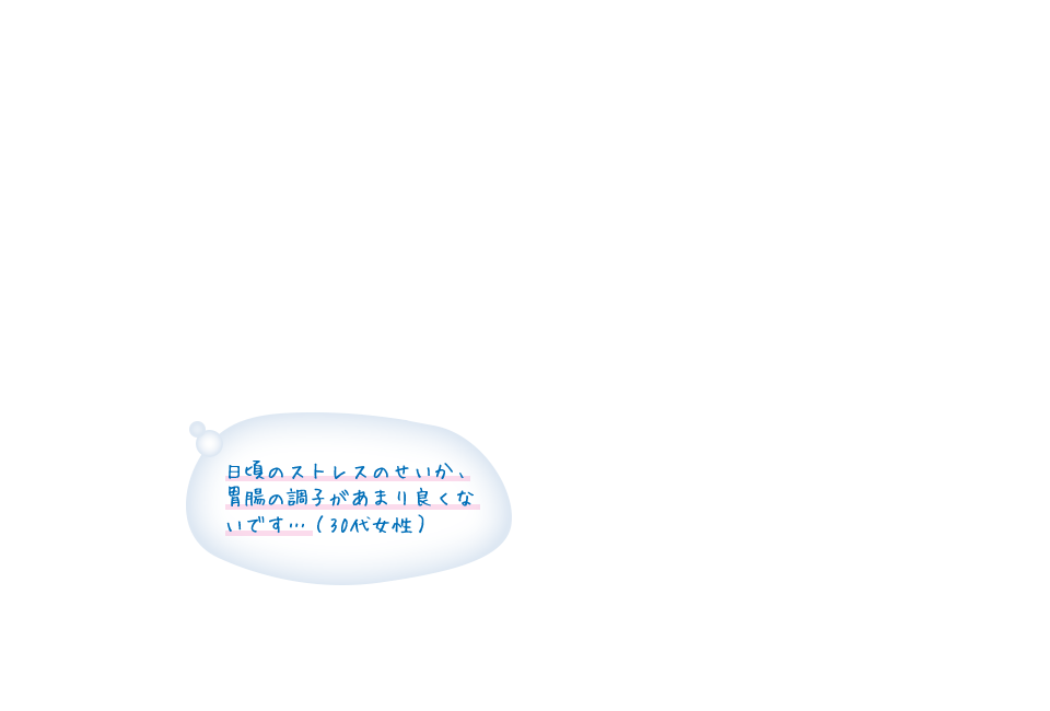 日頃のストレスのせいか、胃腸の調子があまり良くないです…（30代女性）