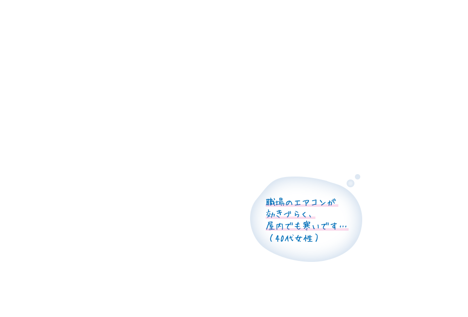 職場のエアコンが効きづらく、屋内でも寒いです…（40代女性）