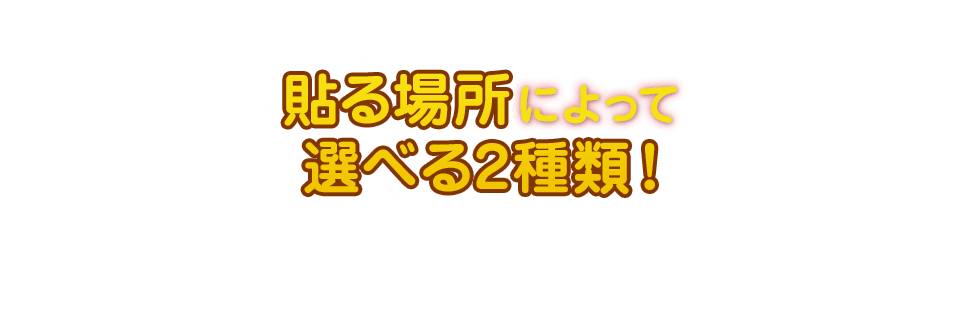 貼る場所によって選べる2種類！