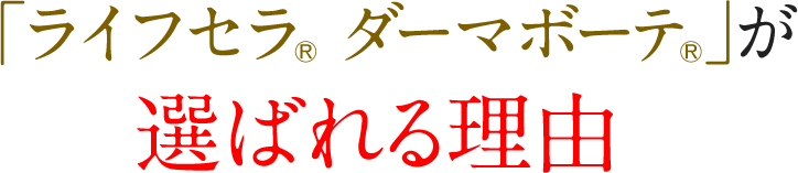 「ライフセラ® ダーマボーテ®」が選ばれる理由