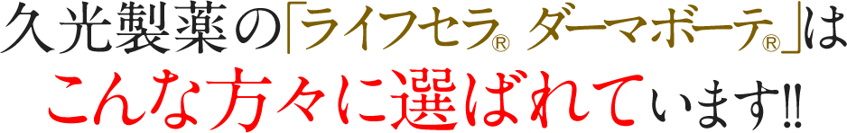 久光製薬の「ライフセラ® ダーマボーテ®」はこんな方々に選ばれています!!