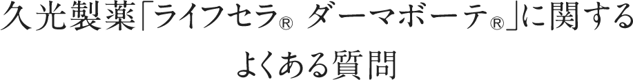 久光製薬「ライフセラ® ダーマボーテ®」に関するよくある質問