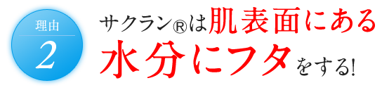 理由2 サクラン®は肌表面にある水分にフタをする！