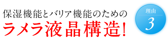 理由3 保湿機能とバリア機能のためのラメラ液晶構造！