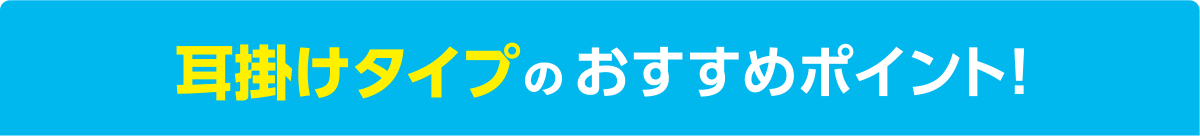 耳掛けタイプのおすすめポイント！