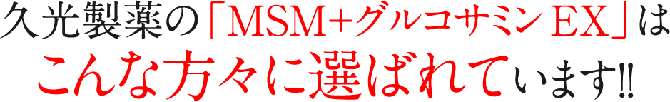 久光製薬の「MSM＋グルコサミン EX」はこんな方々に選ばれています!!