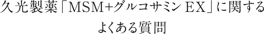 久光製薬「MSM＋グルコサミン EX」に関するよくある質問