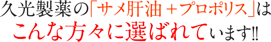 久光製薬の「サメ肝油＋プロポリス」はこんな方々に選ばれています!!