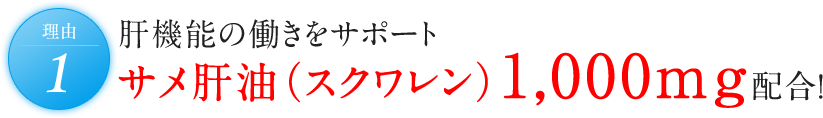 理由1 肝機能の働きをサポート サメ肝油（スクワレン）1,000mg配合！