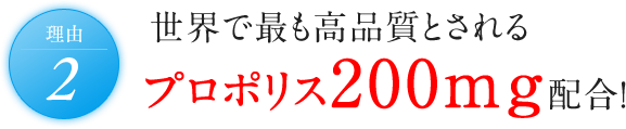 理由2 世界で最も高品質とされるプロポリス200mg配合！