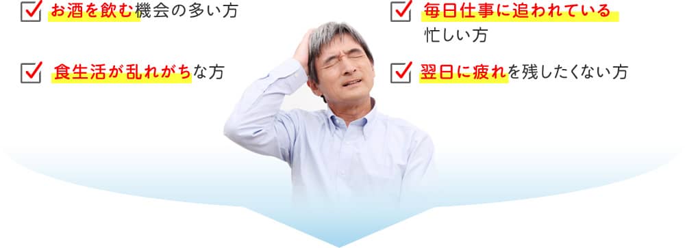 お酒を飲む機会の多い方/食生活が乱れがちな方/毎日仕事に追われている忙しい方/翌日に疲れを残したくない方