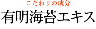 こだわりの成分 有明海苔エキス