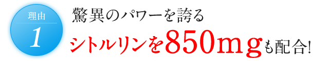 理由1 驚異のパワーを誇るシトルリンを850mgも配合!