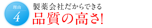 理由4 製薬会社だからできる品質の高さ!