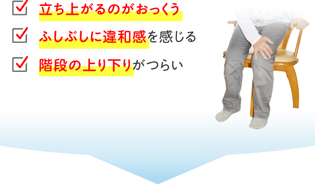 立ち上がるのがおっくう ふしぶしに違和感を感じる 階段の上り下りがつらい