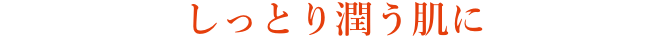 しっとり潤う肌に